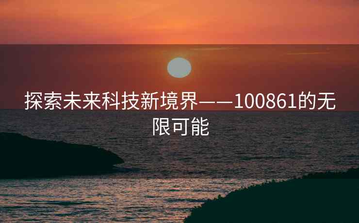 探索未来科技新境界——100861的无限可能
