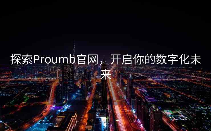 探索Proumb官网,开启你的数字化未来 探索Proumb官网,开启你的数字化未来