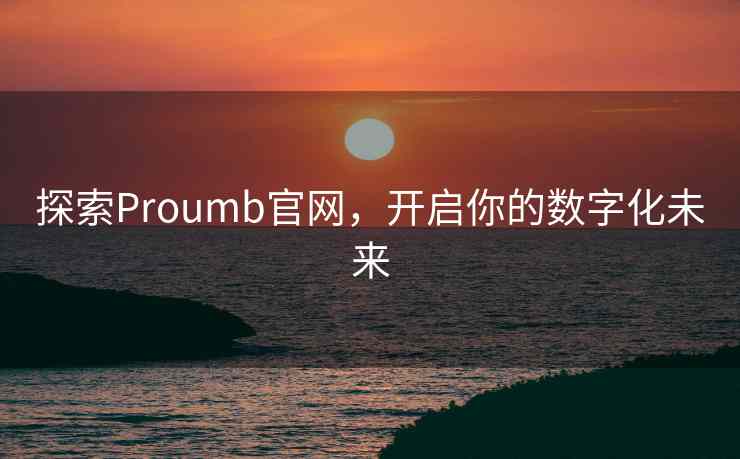 探索Proumb官网,开启你的数字化未来 探索Proumb官网,开启你的数字化未来