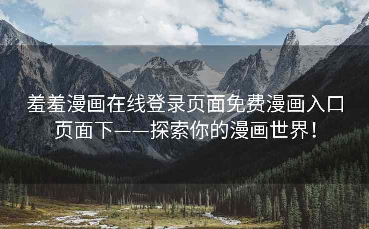 羞羞漫画在线登录页面免费漫画入口页面下——探索你的漫画世界！