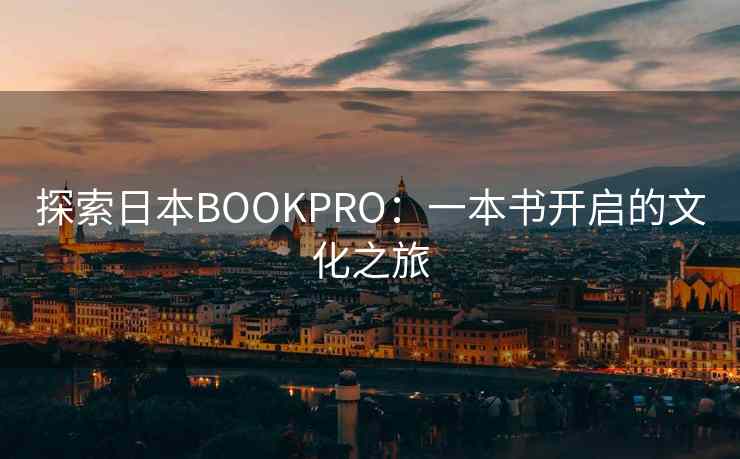 探索日本BOOKPRO:一本书开启的文化之旅 探索日本BOOKPRO:一本书开启的文化之旅