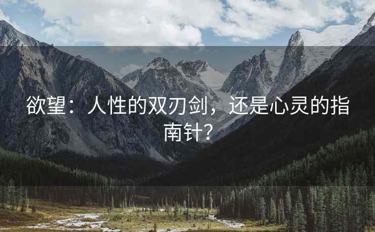 欲望：人性的双刃剑，还是心灵的指南针？