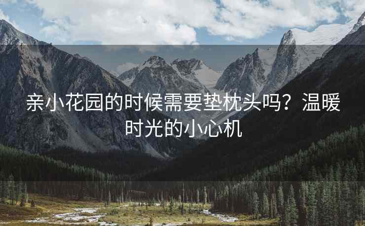 亲小花园的时候需要垫枕头吗？温暖时光的小心机