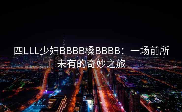四LLL少妇BBBB槡BBBB：一场前所未有的奇妙之旅