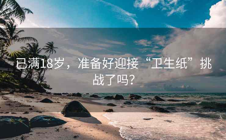 已满18岁，准备好迎接“卫生纸”挑战了吗？