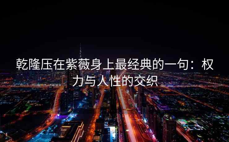 乾隆压在紫薇身上最经典的一句：权力与人性的交织