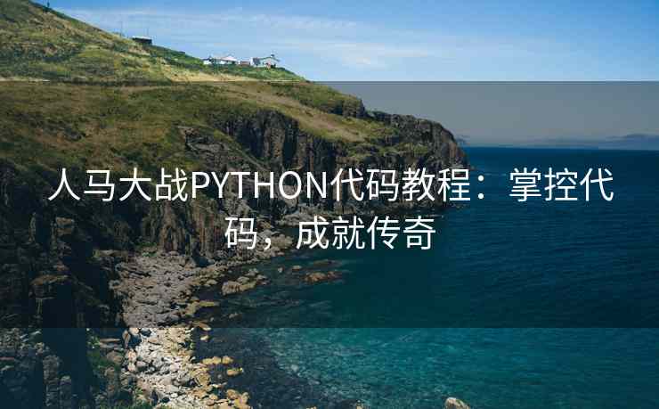 人马大战PYTHON代码教程：掌控代码，成就传奇