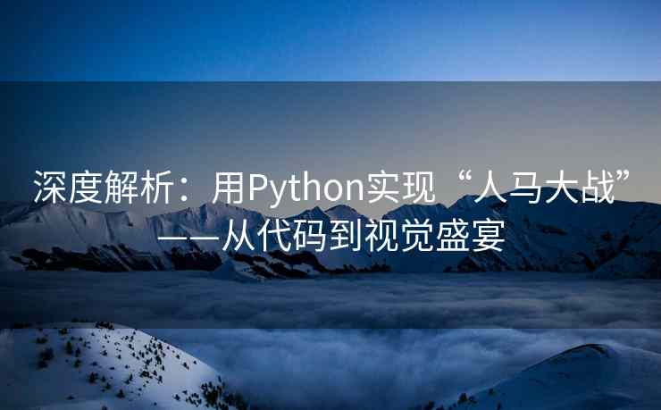 深度解析：用Python实现“人马大战”——从代码到视觉盛宴