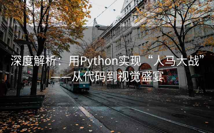 深度解析：用Python实现“人马大战”——从代码到视觉盛宴